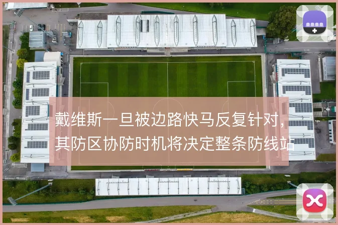 戴维斯一旦被边路快马反复针对，其防区协防时机将决定整条防线站位