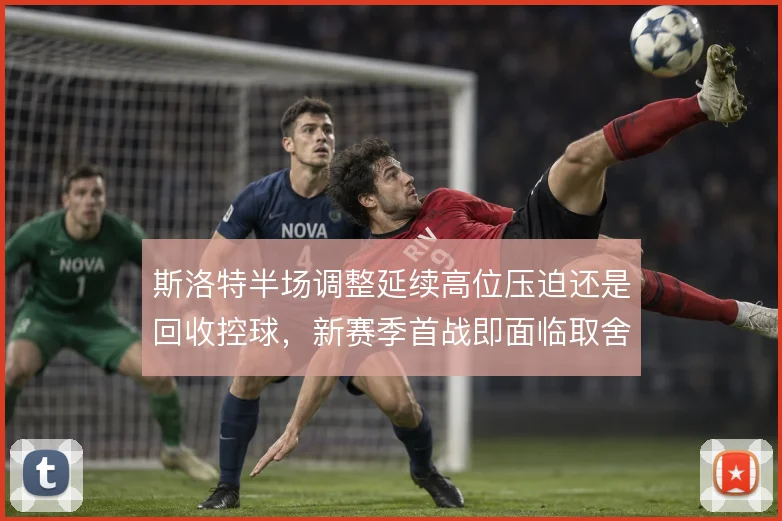 斯洛特半场调整延续高位压迫还是回收控球，新赛季首战即面临取舍