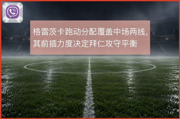 格雷茨卡跑动分配覆盖中场两线，其前插力度决定拜仁攻守平衡
