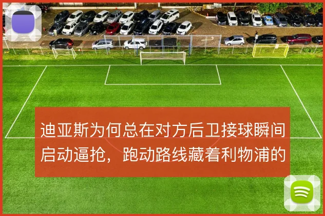 迪亚斯为何总在对方后卫接球瞬间启动逼抢，跑动路线藏着利物浦的压迫逻辑